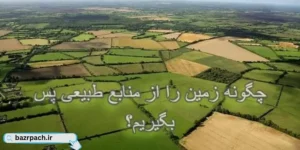 چگونه زمین خود را از منابع طبیعی بگیریم؟