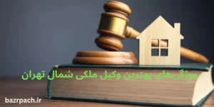 ویژگی‌های بهترین وکیل ملکی شمال تهران