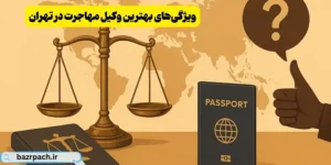 ویژگی‌های بهترین وکیل مهاجرت در تهران