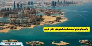  چالش‌ها و موانع ثبت شرکت در کشورهای خلیج فارس