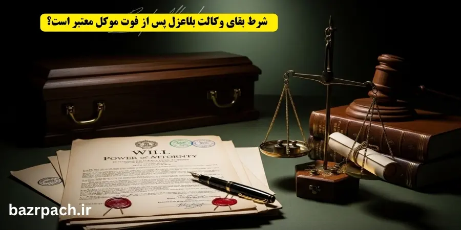 شرط بقای وکالت بلاعزل پس از فوت موکل