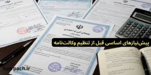 پیش‌نیازهای اساسی قبل از تنظیم وکالت‌نامه